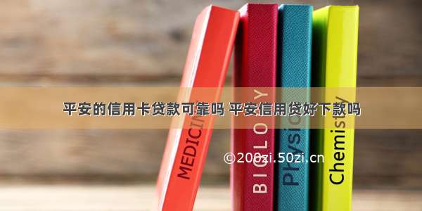 平安的信用卡贷款可靠吗 平安信用贷好下款吗