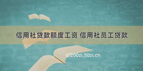 信用社贷款额度工资 信用社员工贷款