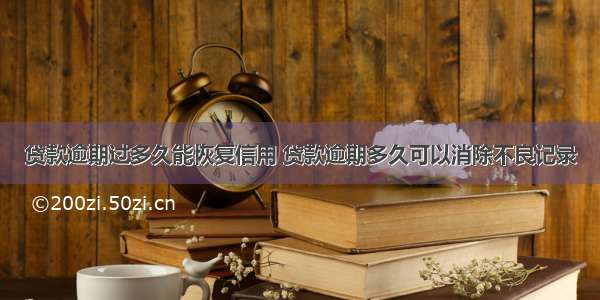 贷款逾期过多久能恢复信用 贷款逾期多久可以消除不良记录