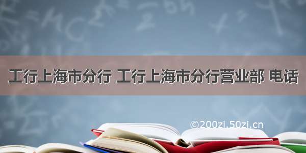 工行上海市分行 工行上海市分行营业部 电话