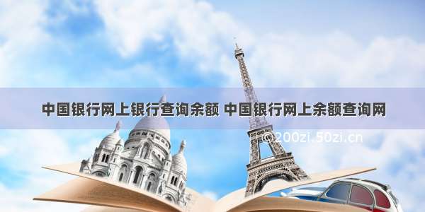 中国银行网上银行查询余额 中国银行网上余额查询网