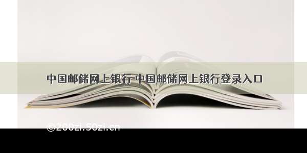 中国邮储网上银行 中国邮储网上银行登录入口