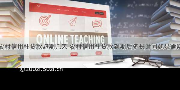 农村信用社贷款超期几天 农村信用社贷款到期后多长时间就是逾期