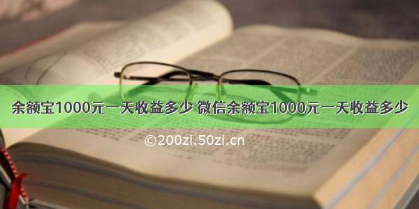 余额宝1000元一天收益多少 微信余额宝1000元一天收益多少