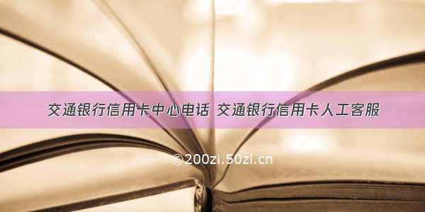 交通银行信用卡中心电话 交通银行信用卡人工客服