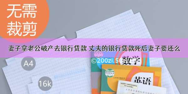 妻子拿老公破产去银行贷款 丈夫的银行贷款死后妻子要还么