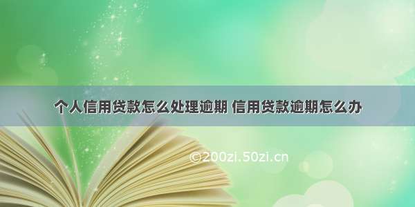 个人信用贷款怎么处理逾期 信用贷款逾期怎么办