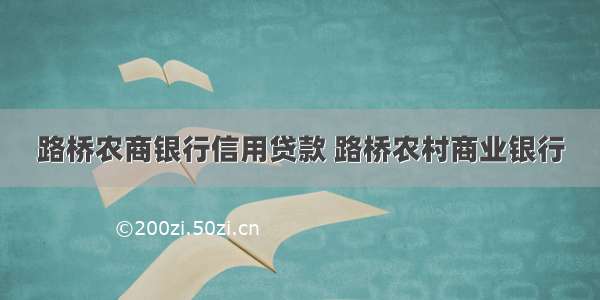 路桥农商银行信用贷款 路桥农村商业银行