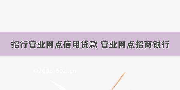 招行营业网点信用贷款 营业网点招商银行