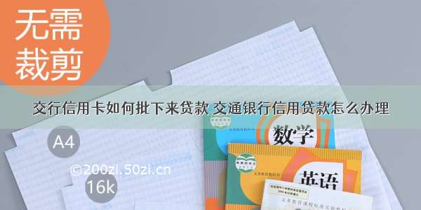 交行信用卡如何批下来贷款 交通银行信用贷款怎么办理