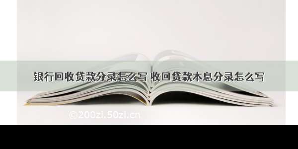 银行回收贷款分录怎么写 收回贷款本息分录怎么写