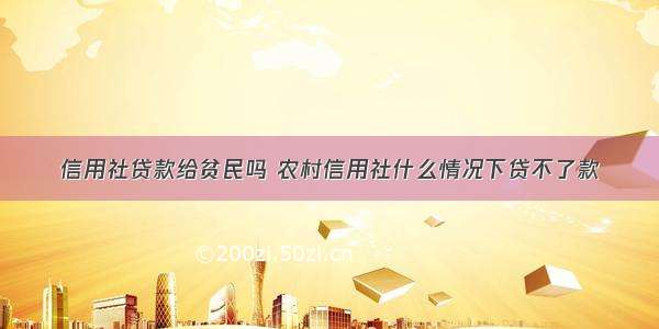 信用社贷款给贫民吗 农村信用社什么情况下贷不了款