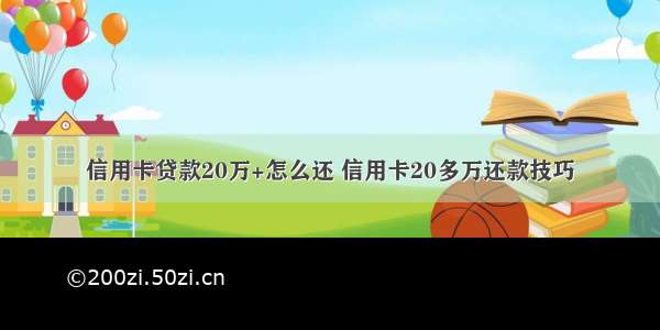 信用卡贷款20万+怎么还 信用卡20多万还款技巧