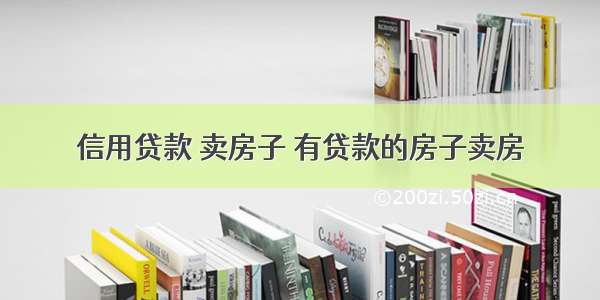 信用贷款 卖房子 有贷款的房子卖房