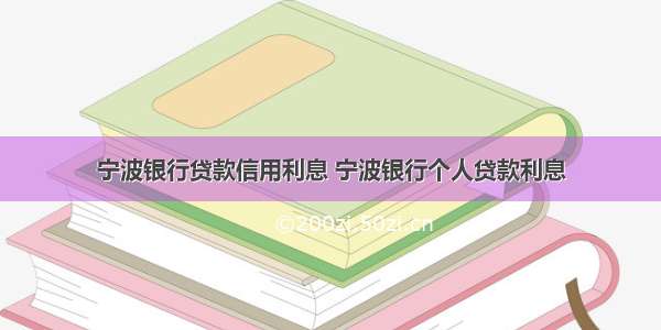 宁波银行贷款信用利息 宁波银行个人贷款利息