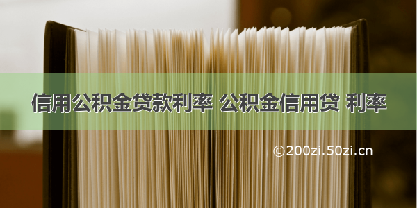 信用公积金贷款利率 公积金信用贷 利率