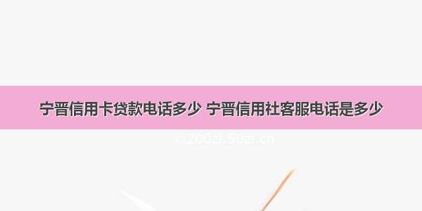 宁晋信用卡贷款电话多少 宁晋信用社客服电话是多少