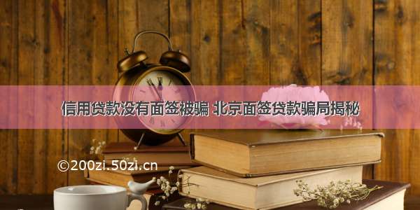 信用贷款没有面签被骗 北京面签贷款骗局揭秘