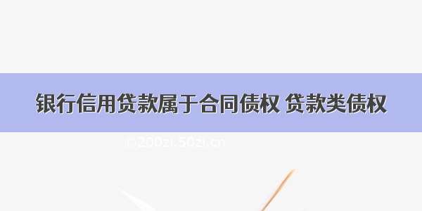 银行信用贷款属于合同债权 贷款类债权