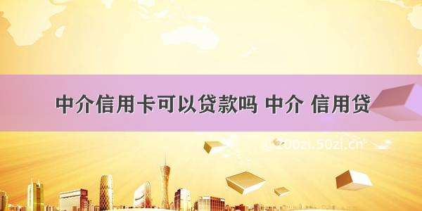 中介信用卡可以贷款吗 中介 信用贷