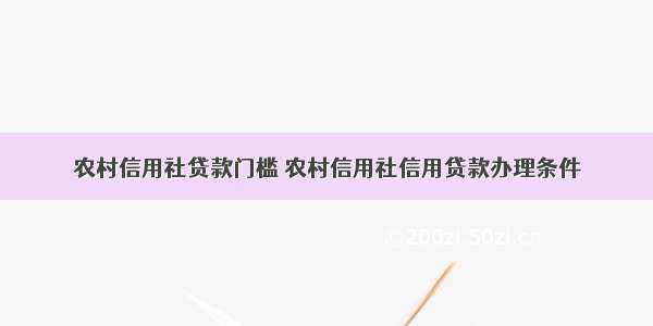 农村信用社贷款门槛 农村信用社信用贷款办理条件