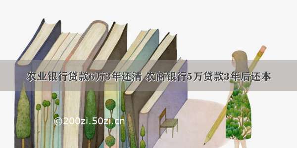 农业银行贷款6万3年还清 农商银行5万贷款3年后还本