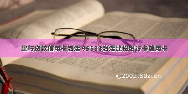 建行贷款信用卡激活 95533激活建设银行卡信用卡