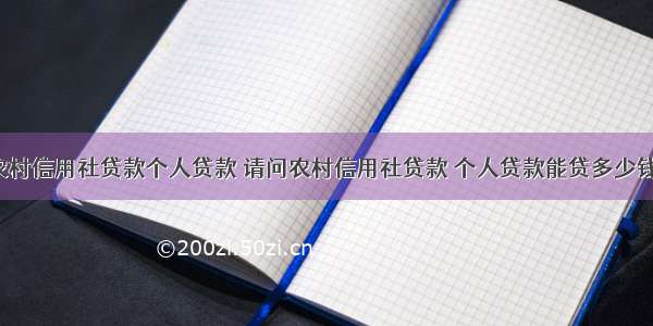 农村信用社贷款个人贷款 请问农村信用社贷款 个人贷款能贷多少钱?