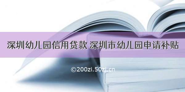 深圳幼儿园信用贷款 深圳市幼儿园申请补贴