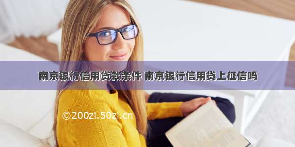 南京银行信用贷款条件 南京银行信用贷上征信吗