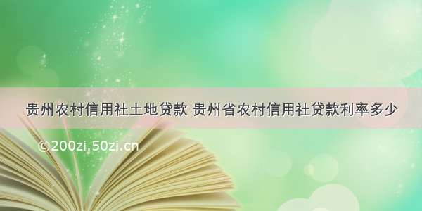 贵州农村信用社土地贷款 贵州省农村信用社贷款利率多少