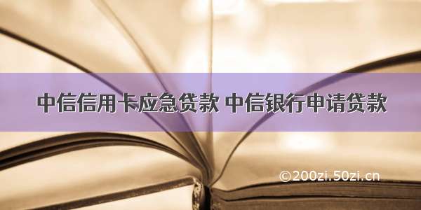 中信信用卡应急贷款 中信银行申请贷款