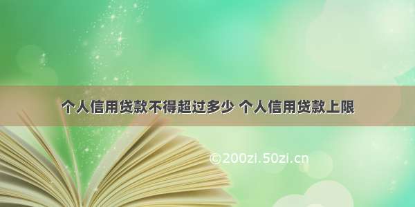 个人信用贷款不得超过多少 个人信用贷款上限