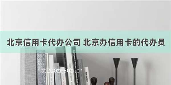 北京信用卡代办公司 北京办信用卡的代办员