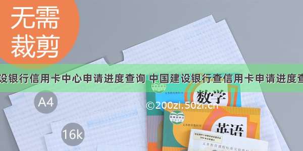 建设银行信用卡中心申请进度查询 中国建设银行查信用卡申请进度查询