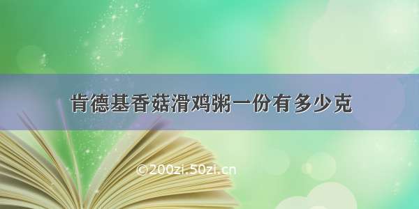 肯德基香菇滑鸡粥一份有多少克