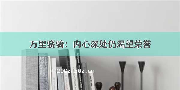 万里骁骑：内心深处仍渴望荣誉