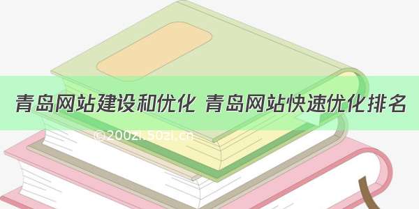 青岛网站建设和优化 青岛网站快速优化排名