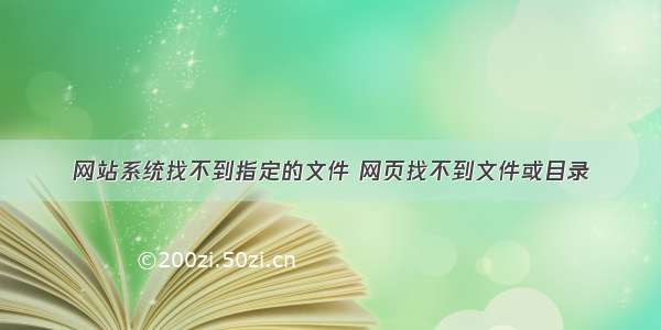 网站系统找不到指定的文件 网页找不到文件或目录