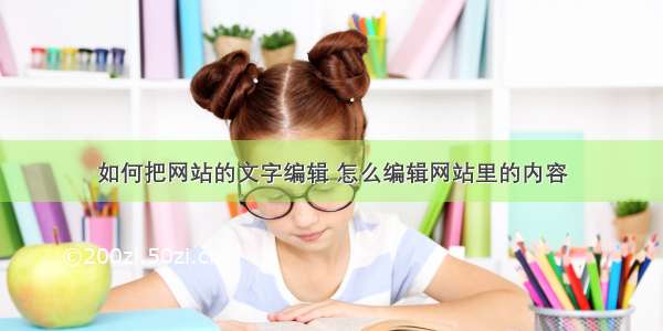 如何把网站的文字编辑 怎么编辑网站里的内容