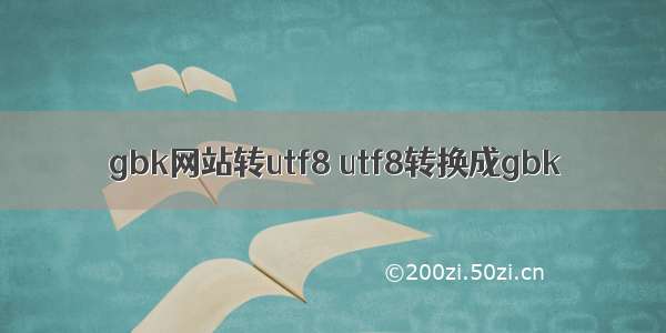 gbk网站转utf8 utf8转换成gbk