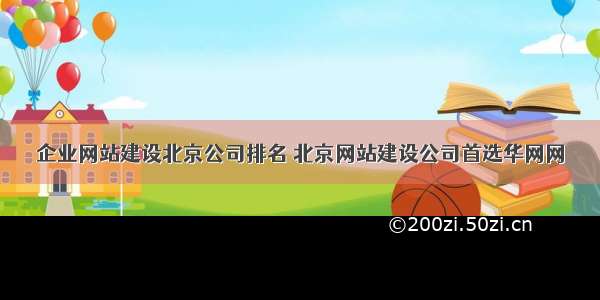 企业网站建设北京公司排名 北京网站建设公司首选华网网