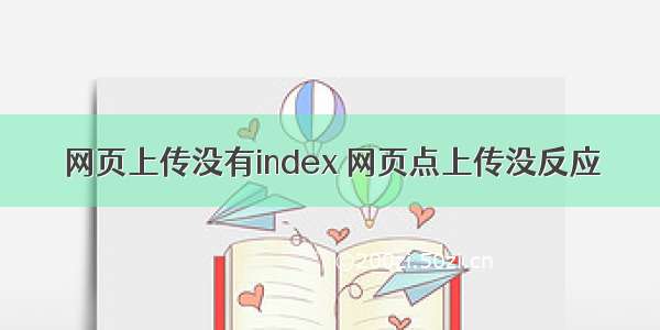 网页上传没有index 网页点上传没反应