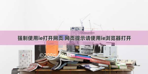 强制使用ie打开网页 网页提示请使用ie浏览器打开