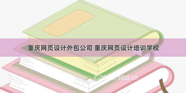 重庆网页设计外包公司 重庆网页设计培训学校