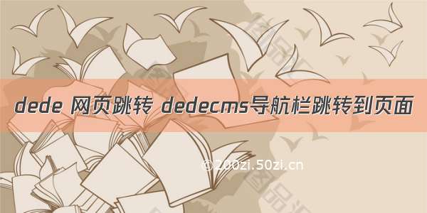 dede 网页跳转 dedecms导航栏跳转到页面