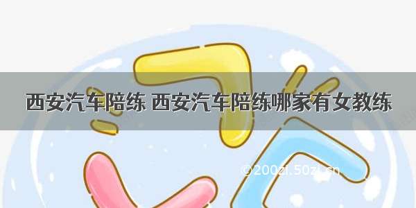 西安汽车陪练 西安汽车陪练哪家有女教练