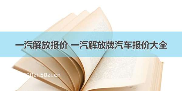 一汽解放报价 一汽解放牌汽车报价大全