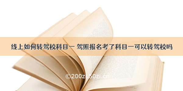 线上如何转驾校科目一 驾照报名考了科目一可以转驾校吗