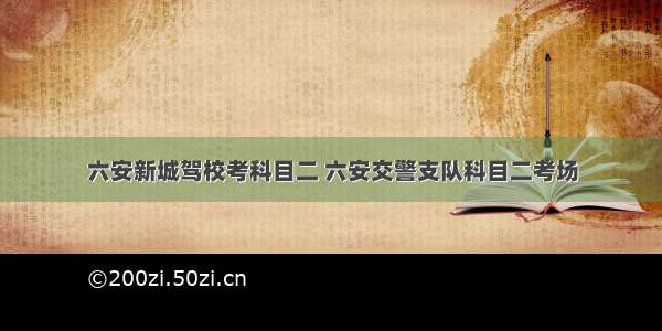 六安新城驾校考科目二 六安交警支队科目二考场